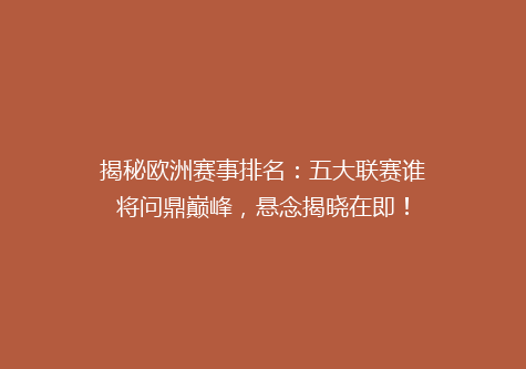 揭秘欧洲赛事排名：五大联赛谁将问鼎巅峰，悬念揭晓在即！