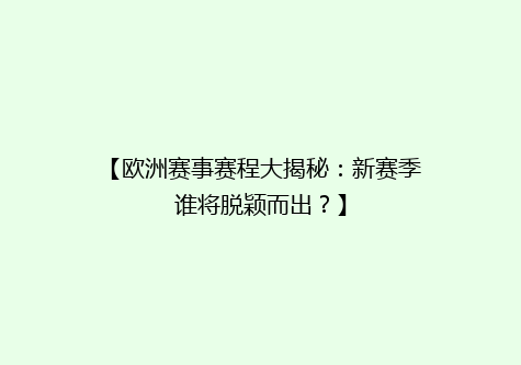 【欧洲赛事赛程大揭秘：新赛季谁将脱颖而出？】