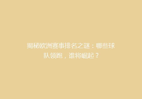 揭秘欧洲赛事排名之谜：哪些球队领跑，谁将崛起？