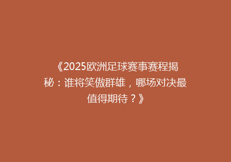 《2025欧洲足球赛事赛程揭秘：谁将笑傲群雄，哪场对决最值得期待？》