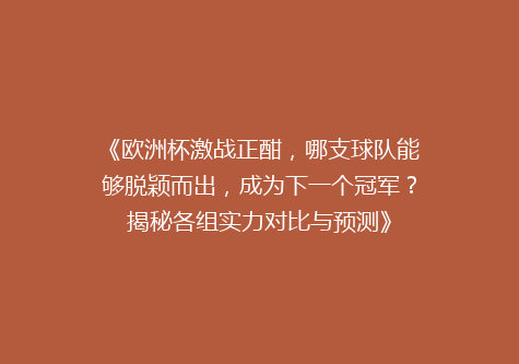 《欧洲杯激战正酣，哪支球队能够脱颖而出，成为下一个冠军？揭秘各组实力对比与预测》