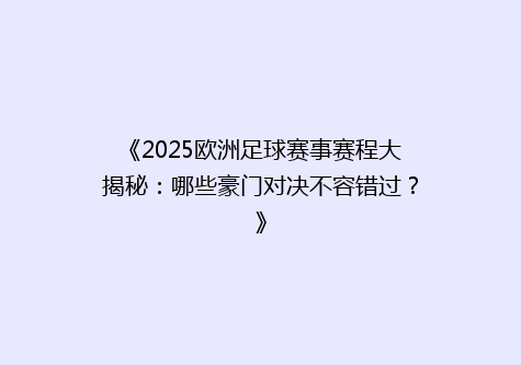 《2025欧洲足球赛事赛程大揭秘：哪些豪门对决不容错过？》