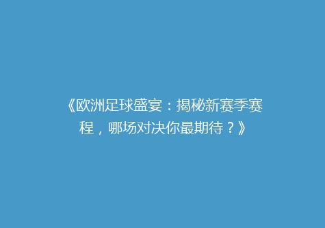 《欧洲足球盛宴：揭秘新赛季赛程，哪场对决你最期待？》