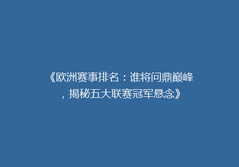 《欧洲赛事排名：谁将问鼎巅峰，揭秘五大联赛冠军悬念》