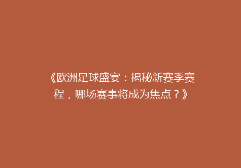 《欧洲足球盛宴：揭秘新赛季赛程，哪场赛事将成为焦点？》