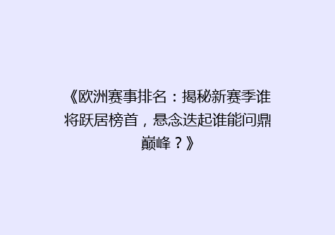 《欧洲赛事排名：揭秘新赛季谁将跃居榜首，悬念迭起谁能问鼎巅峰？》