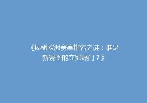 《揭秘欧洲赛事排名之谜：谁是新赛季的夺冠热门？》