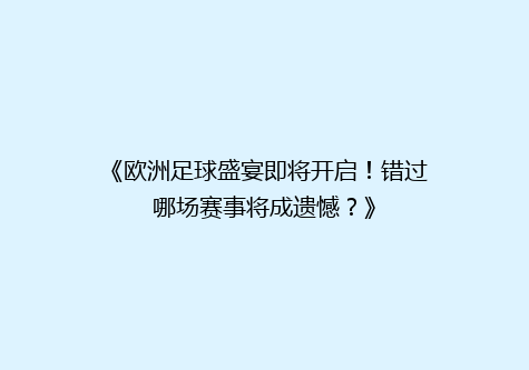 《欧洲足球盛宴即将开启！错过哪场赛事将成遗憾？》
