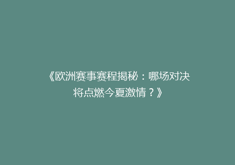 《欧洲赛事赛程揭秘：哪场对决将点燃今夏激情？》