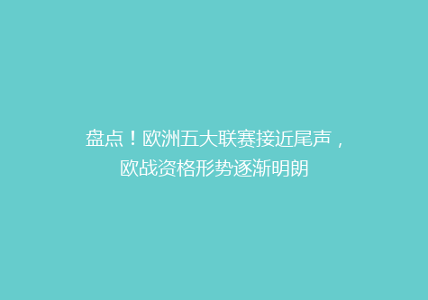 盘点！欧洲五大联赛接近尾声，欧战资格形势逐渐明朗