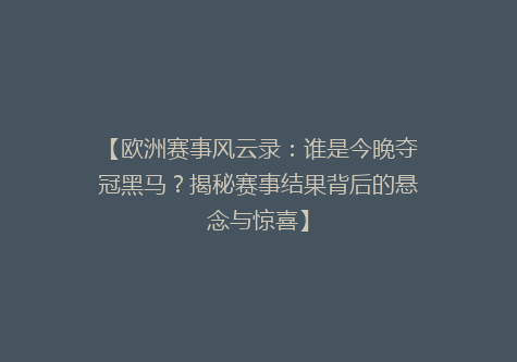 【欧洲赛事风云录：谁是今晚夺冠黑马？揭秘赛事结果背后的悬念与惊喜】