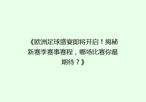 《欧洲足球盛宴即将开启！揭秘新赛季赛事赛程，哪场比赛你最期待？》