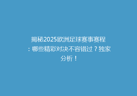 揭秘2025欧洲足球赛事赛程：哪些精彩对决不容错过？独家分析！