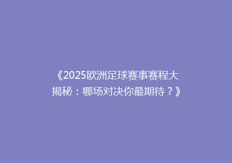 《2025欧洲足球赛事赛程大揭秘：哪场对决你最期待？》