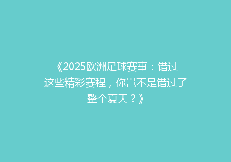《2025欧洲足球赛事：错过这些精彩赛程，你岂不是错过了整个夏天？》