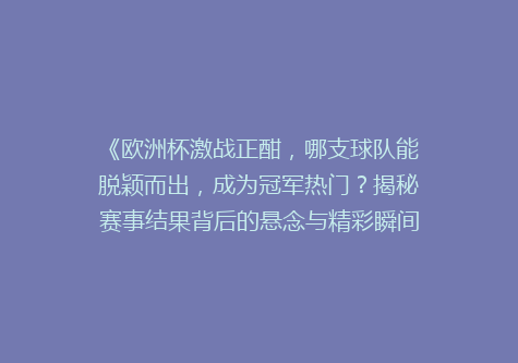 《欧洲杯激战正酣，哪支球队能脱颖而出，成为冠军热门？揭秘赛事结果背后的悬念与精彩瞬间》