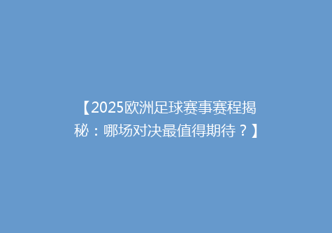 【2025欧洲足球赛事赛程揭秘：哪场对决最值得期待？】