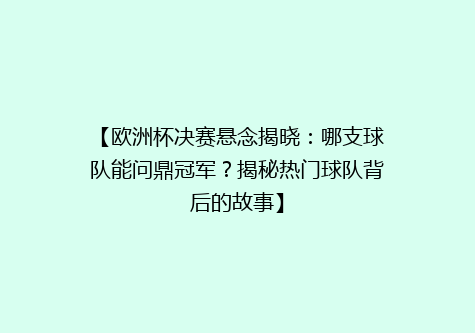 【欧洲杯决赛悬念揭晓：哪支球队能问鼎冠军？揭秘热门球队背后的故事】