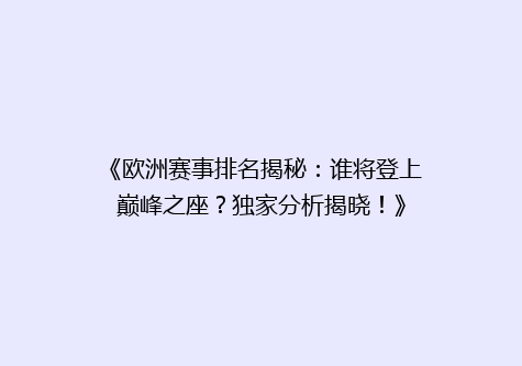 《欧洲赛事排名揭秘：谁将登上巅峰之座？独家分析揭晓！》