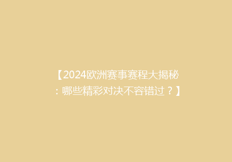 【2024欧洲赛事赛程大揭秘：哪些精彩对决不容错过？】