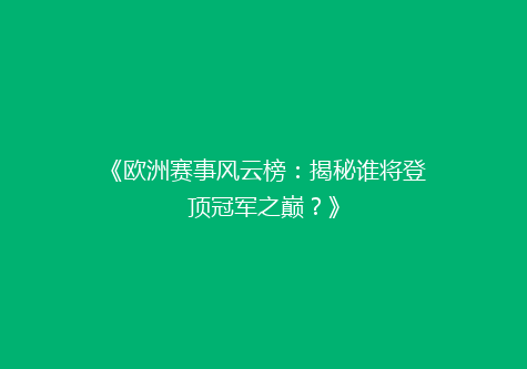 《欧洲赛事风云榜：揭秘谁将登顶冠军之巅？》