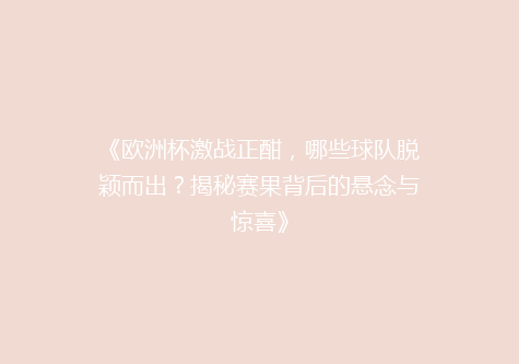 《欧洲杯激战正酣，哪些球队脱颖而出？揭秘赛果背后的悬念与惊喜》