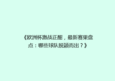 《欧洲杯激战正酣，最新赛果盘点：哪些球队脱颖而出？》