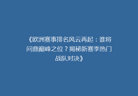 《欧洲赛事排名风云再起：谁将问鼎巅峰之位？揭秘新赛季热门战队对决》
