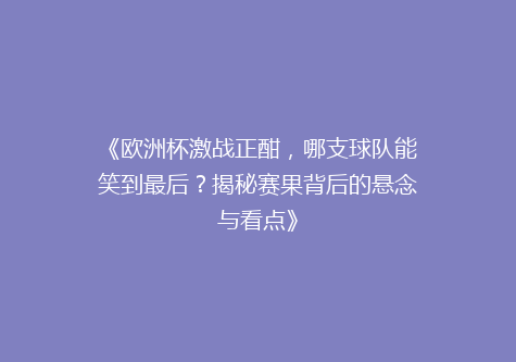 《欧洲杯激战正酣，哪支球队能笑到最后？揭秘赛果背后的悬念与看点》