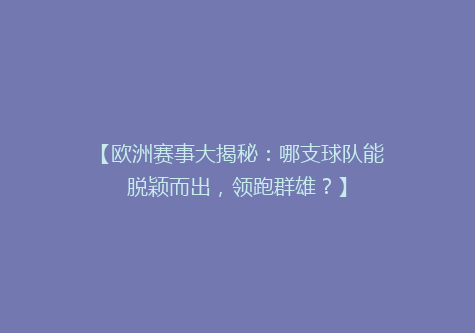 【欧洲赛事大揭秘：哪支球队能脱颖而出，领跑群雄？】