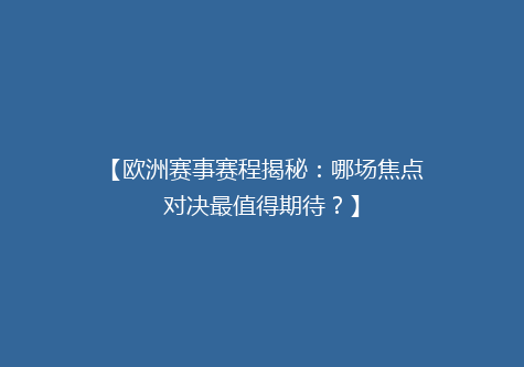 【欧洲赛事赛程揭秘：哪场焦点对决最值得期待？】