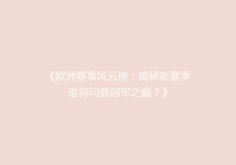《欧洲赛事风云榜：揭秘新赛季谁将问鼎冠军之巅？》