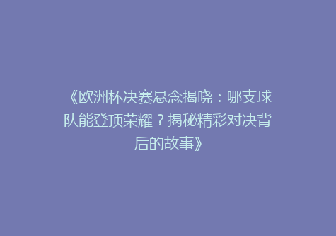 《欧洲杯决赛悬念揭晓：哪支球队能登顶荣耀？揭秘精彩对决背后的故事》