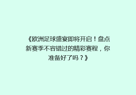 《欧洲足球盛宴即将开启！盘点新赛季不容错过的精彩赛程，你准备好了吗？》