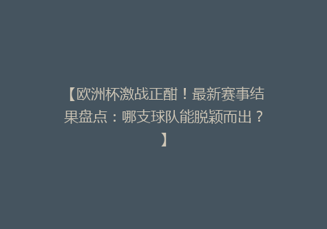 【欧洲杯激战正酣！最新赛事结果盘点：哪支球队能脱颖而出？】
