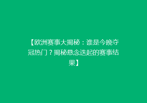 【欧洲赛事大揭秘：谁是今晚夺冠热门？揭秘悬念迭起的赛事结果】