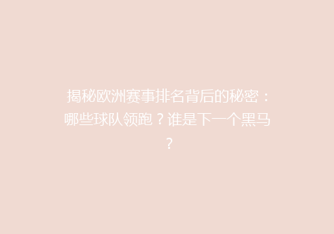 揭秘欧洲赛事排名背后的秘密：哪些球队领跑？谁是下一个黑马？