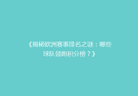 《揭秘欧洲赛事排名之谜：哪些球队领跑积分榜？》