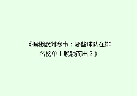 《揭秘欧洲赛事：哪些球队在排名榜单上脱颖而出？》