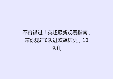 不容错过！英超最新观赛指南，带你见证6队进欧冠历史，10队角