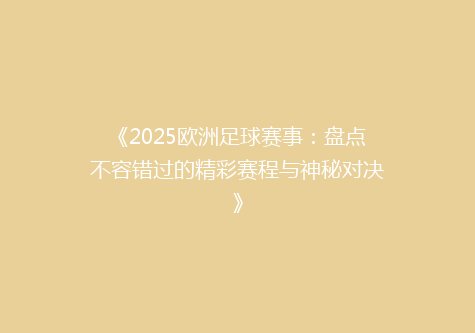 《2025欧洲足球赛事：盘点不容错过的精彩赛程与神秘对决》
