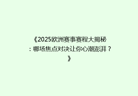 《2025欧洲赛事赛程大揭秘：哪场焦点对决让你心潮澎湃？》