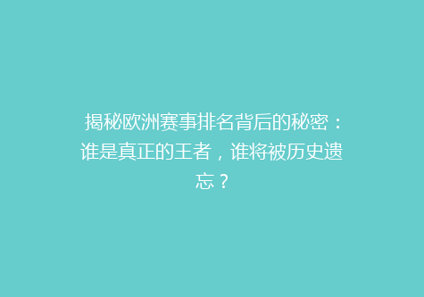 揭秘欧洲赛事排名背后的秘密：谁是真正的王者，谁将被历史遗忘？