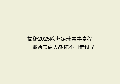 揭秘2025欧洲足球赛事赛程：哪场焦点大战你不可错过？