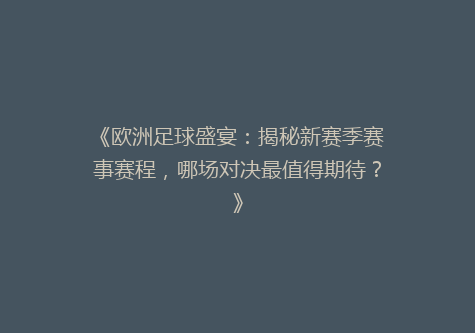 《欧洲足球盛宴：揭秘新赛季赛事赛程，哪场对决最值得期待？》