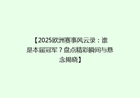 【2025欧洲赛事风云录：谁是本届冠军？盘点精彩瞬间与悬念揭晓】