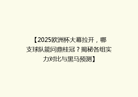 【2025欧洲杯大幕拉开，哪支球队能问鼎桂冠？揭秘各组实力对比与黑马预测】