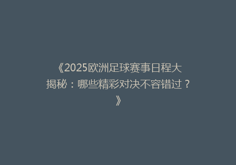 《2025欧洲足球赛事日程大揭秘：哪些精彩对决不容错过？》
