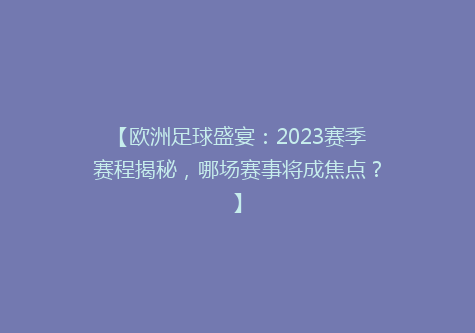 【欧洲足球盛宴：2023赛季赛程揭秘，哪场赛事将成焦点？】