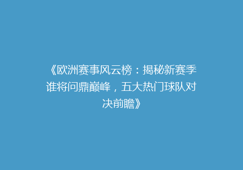 《欧洲赛事风云榜：揭秘新赛季谁将问鼎巅峰，五大热门球队对决前瞻》